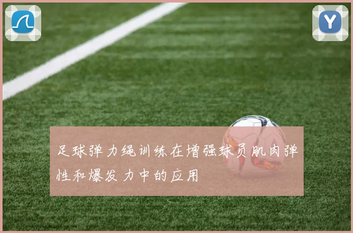 足球弹力绳训练在增强球员肌肉弹性和爆发力中的应用