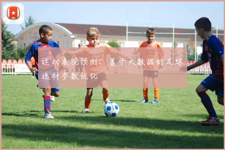 运动表现预测：基于大数据的足球选材参数优化