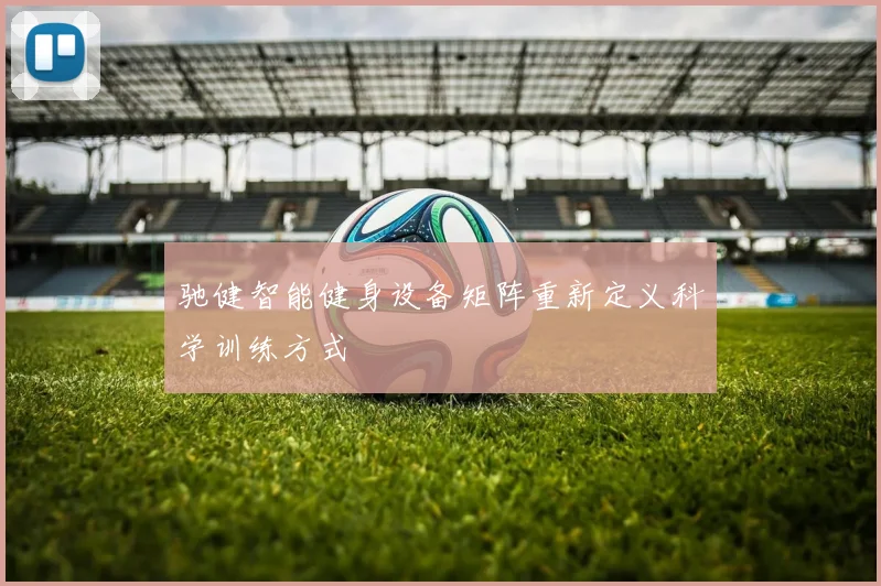 驰健智能健身设备矩阵重新定义科学训练方式