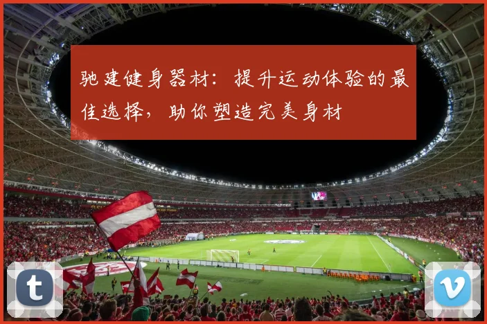驰建健身器材：提升运动体验的最佳选择，助你塑造完美身材