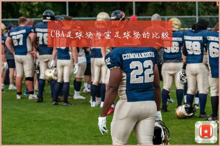 CBA足球场与富足球场的比较