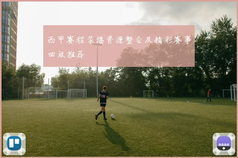 西甲赛程录播资源整合及精彩赛事回放推荐
