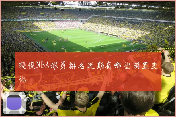 现役NBA球员排名近期有哪些明显变化